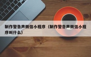 常宁制作警告声微信小程序（制作警告声微信小程序叫什么）