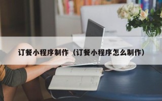 常宁订餐小程序制作（订餐小程序怎么制作）