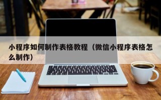 常宁小程序如何制作表格教程（微信小程序表格怎么制作）