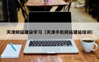 常宁天津网站建设学习（天津手机网站建站培训）