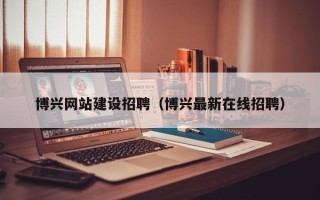 常宁博兴网站建设招聘（博兴最新在线招聘）