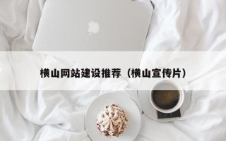 常宁横山网站建设推荐（横山宣传片）