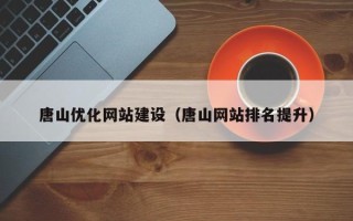 常宁唐山优化网站建设（唐山网站排名提升）