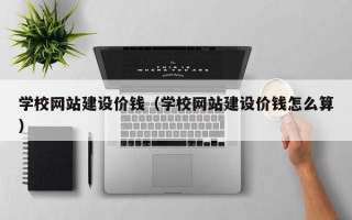 常宁学校网站建设价钱（学校网站建设价钱怎么算）