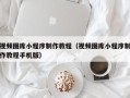 常宁视频图库小程序制作教程（视频图库小程序制作教程手机版）