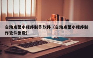 常宁自动点菜小程序制作软件（自动点菜小程序制作软件免费）